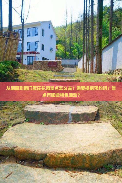 从南阳到厦门菽庄花园景点怎么去？需要提前预约吗？景点有哪些特色活动？