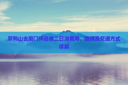 双鸭山去厦门怀远楼二日游费用、路线及交通方式详解