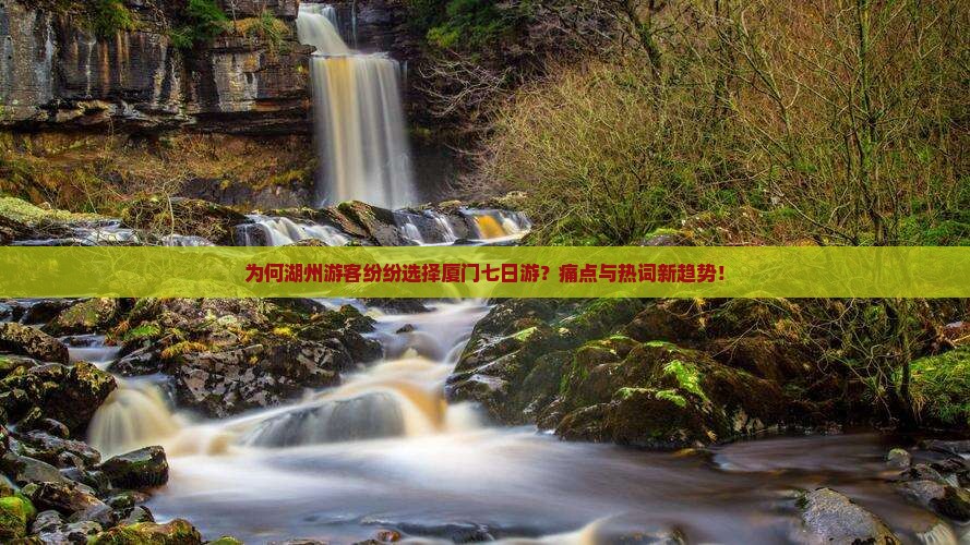 为何湖州游客纷纷选择厦门七日游？痛点与热词新趋势！