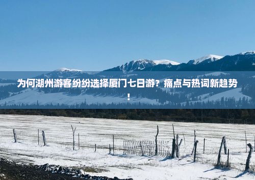 为何湖州游客纷纷选择厦门七日游？痛点与热词新趋势！