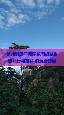 徐州到厦门菽庄花园旅游攻略：行程推荐+游玩路线国际旅行社精选景点看看