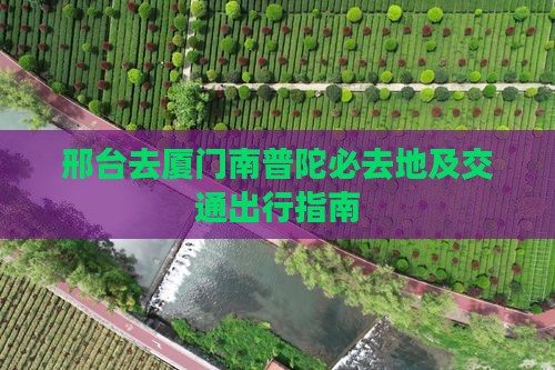 邢台去厦门南普陀必去地及交通出行指南