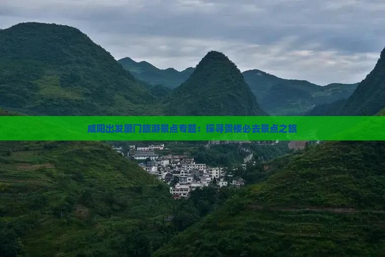 咸阳出发厦门旅游景点专题：探寻贵楼必去景点之旅