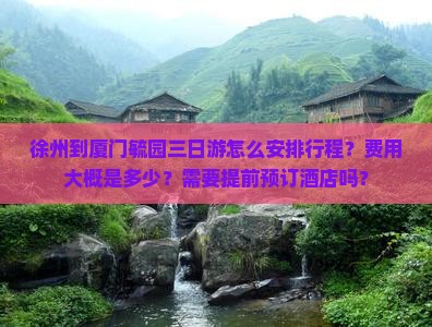 徐州到厦门毓园三日游怎么安排行程？费用大概是多少？需要提前预订酒店吗？