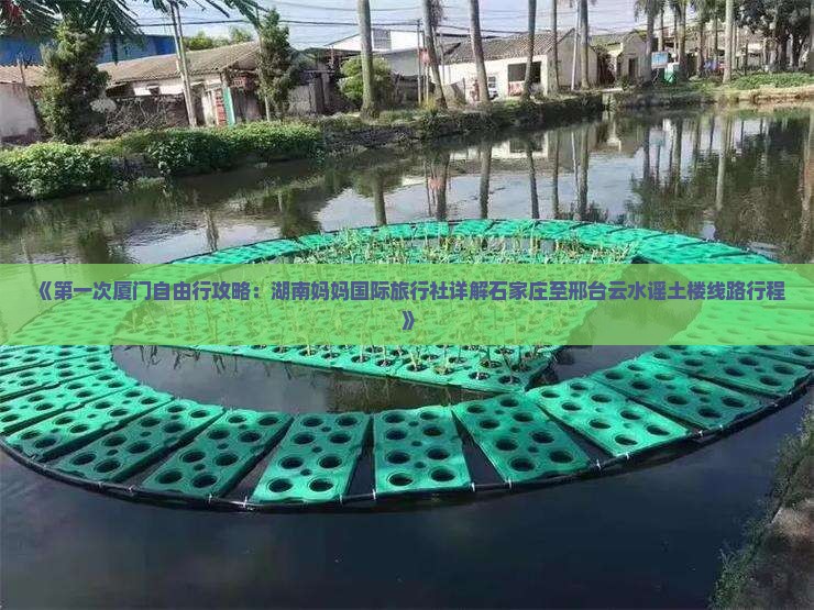 《第一次厦门自由行攻略：湖南妈妈国际旅行社详解石家庄至邢台云水谣土楼线路行程》