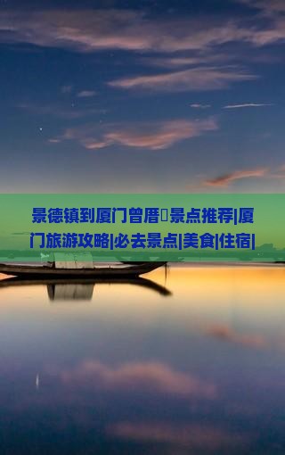 景德镇到厦门曾厝垵景点推荐|厦门旅游攻略|必去景点|美食|住宿|旅行社|门票|看看