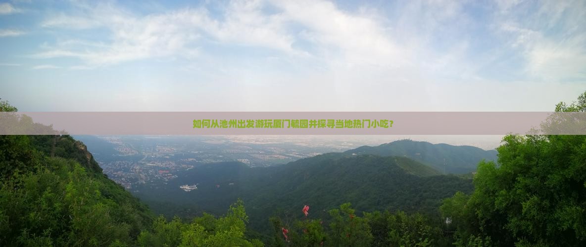 如何从池州出发游玩厦门毓园并探寻当地热门小吃？