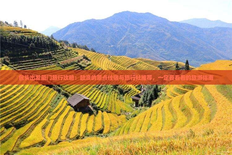 包头出发厦门旅行攻略：鼓浪屿景点住宿与旅行社推荐，一定要看看的旅游指南