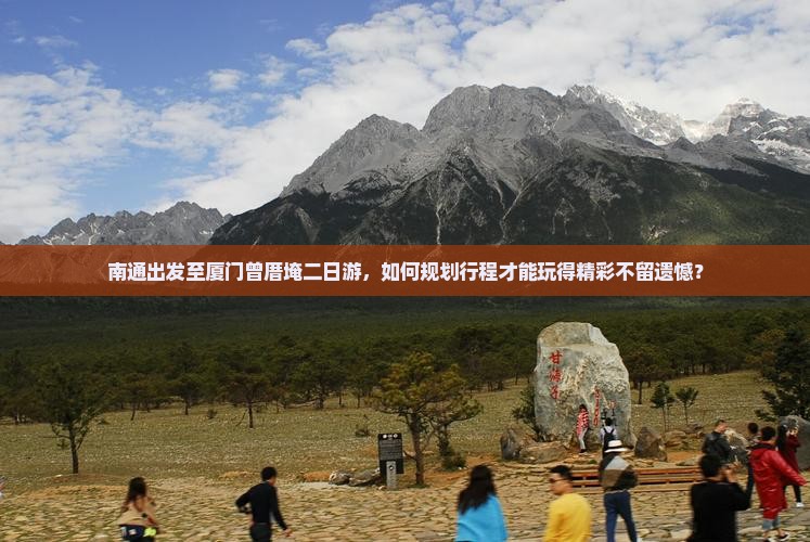 南通出发至厦门曾厝埯二日游，如何规划行程才能玩得精彩不留遗憾？
