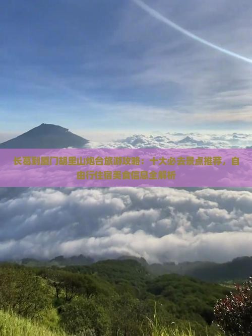 长葛到厦门胡里山炮台旅游攻略：十大必去景点推荐，自由行住宿美食信息全解析