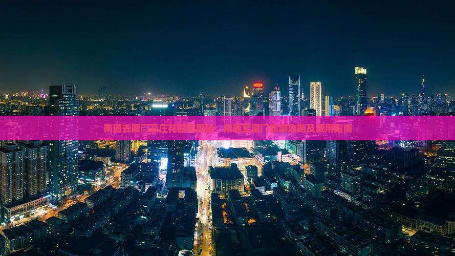 南通去厦门菽庄花园哪里玩：南通至厦门旅游攻略及费用指南