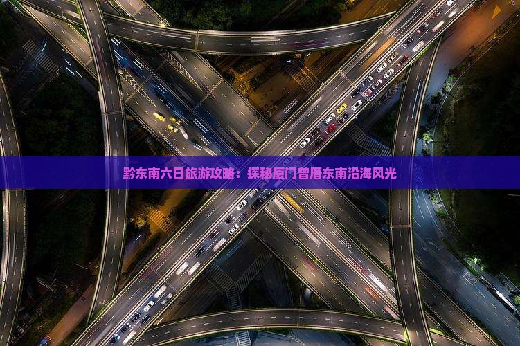 黔东南六日旅游攻略：探秘厦门曾厝东南沿海风光