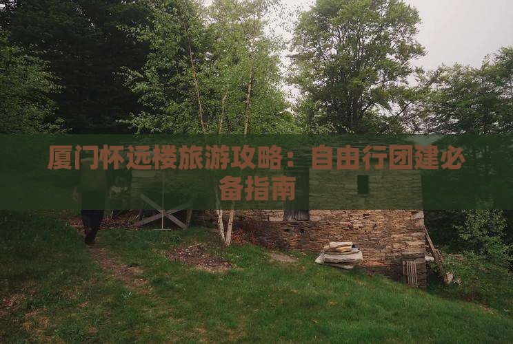 厦门怀远楼旅游攻略：自由行团建必备指南