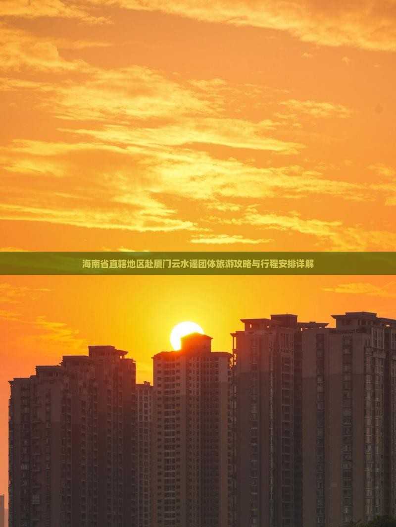 海南省直辖地区赴厦门云水谣团体旅游攻略与行程安排详解