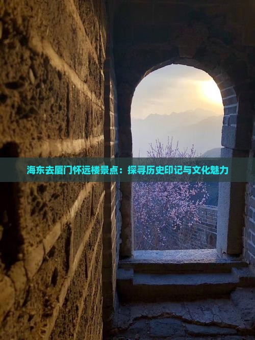 海东去厦门怀远楼景点：探寻历史印记与文化魅力