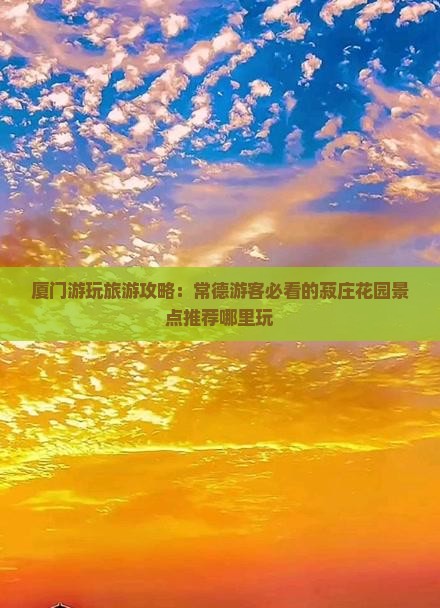 厦门游玩旅游攻略：常德游客必看的菽庄花园景点推荐哪里玩