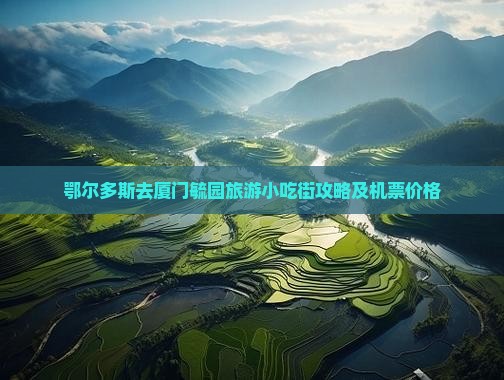 鄂尔多斯去厦门毓园旅游小吃街攻略及机票价格