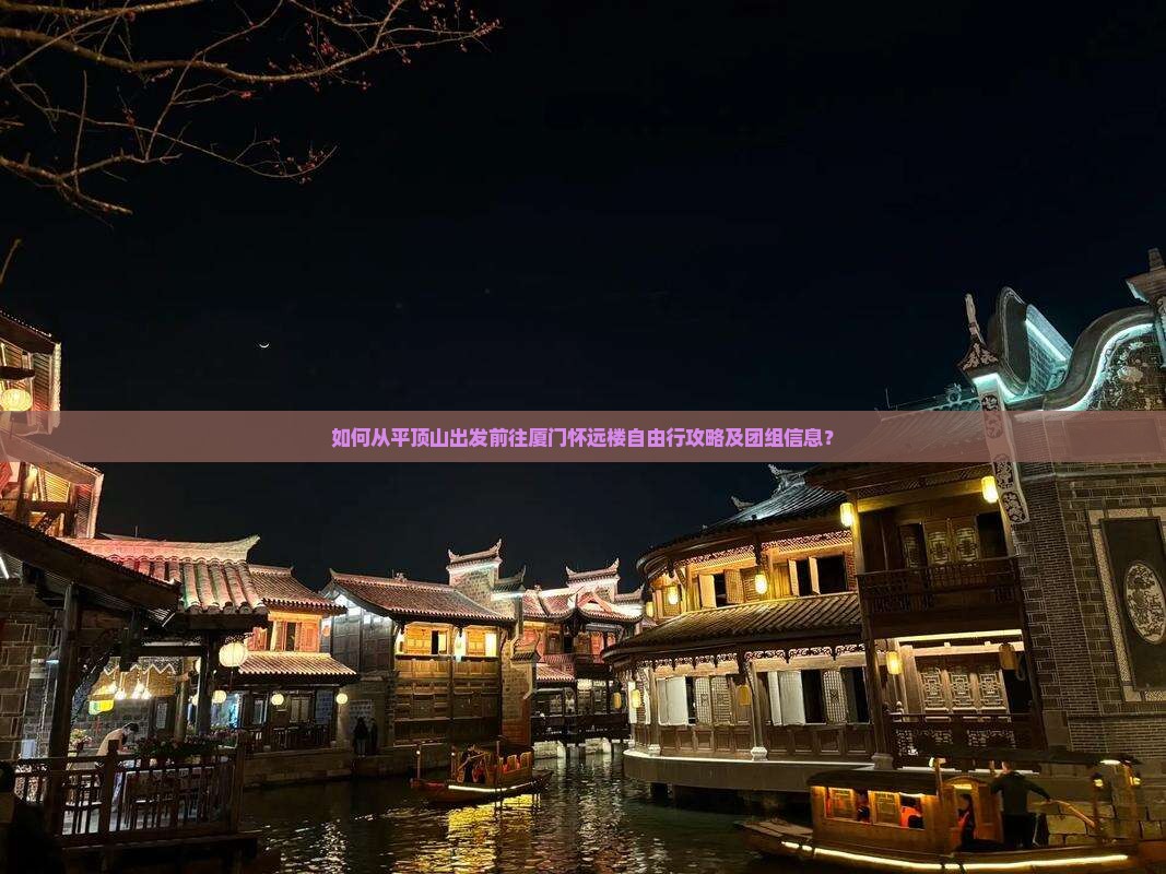 如何从平顶山出发前往厦门怀远楼自由行攻略及团组信息？