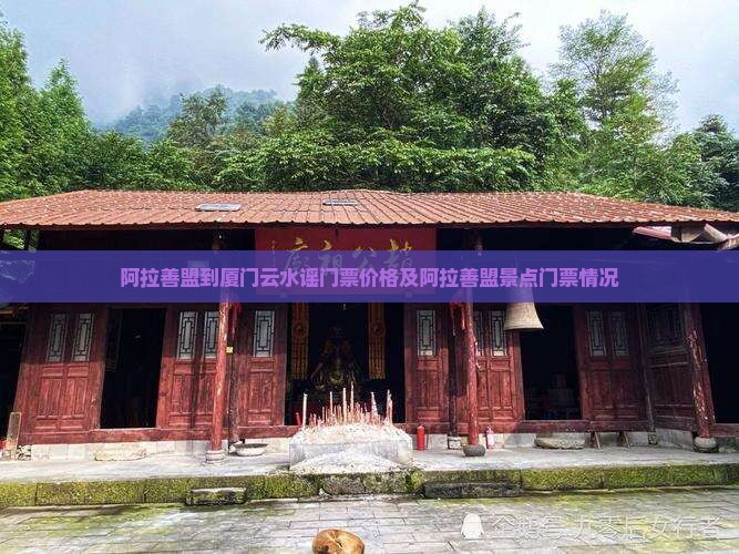 阿拉善盟到厦门云水谣门票价格及阿拉善盟景点门票情况