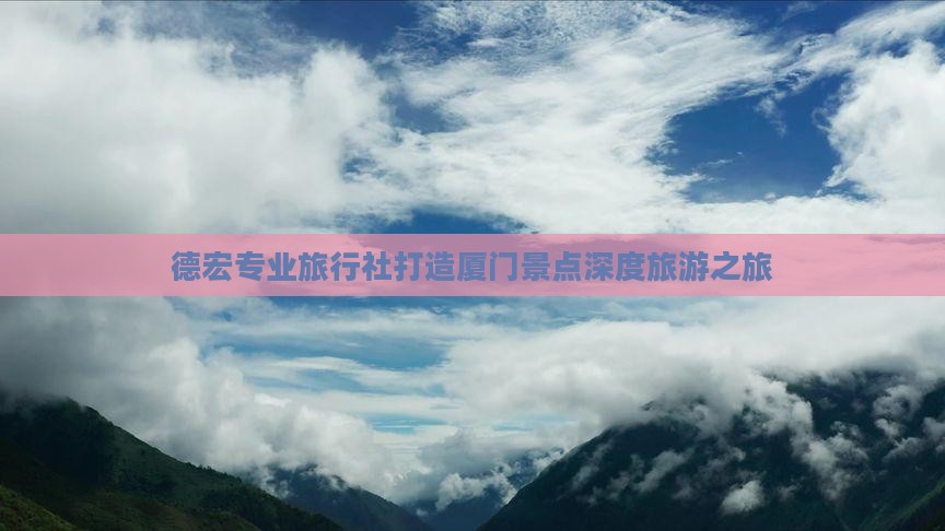 德宏专业旅行社打造厦门景点深度旅游之旅