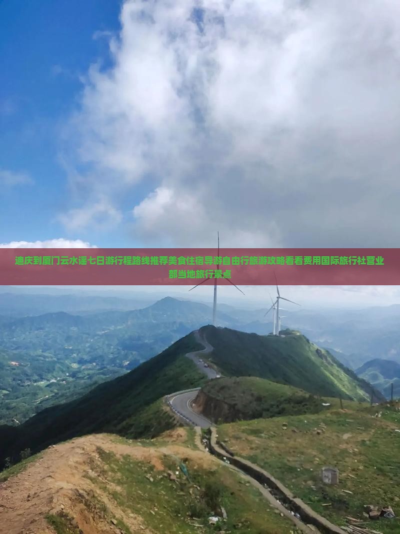 迪庆到厦门云水谣七日游行程路线推荐美食住宿导游自由行旅游攻略看看费用国际旅行社营业部当地旅行景点