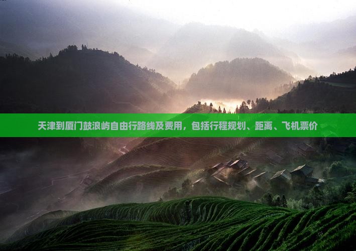 天津到厦门鼓浪屿自由行路线及费用，包括行程规划、距离、飞机票价