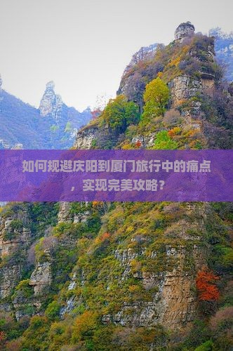 如何规避庆阳到厦门旅行中的痛点，实现完美攻略？