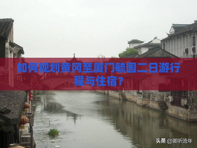 如何规划黄冈至厦门毓园二日游行程与住宿？