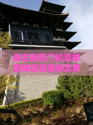 崇左到厦门和贵楼团体旅游路线及费用多少钱 崇左到厦门和贵楼团体旅游路线及费用多少钱