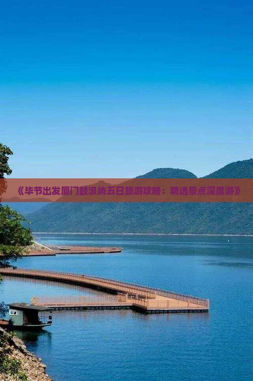 《毕节出发厦门鼓浪屿五日旅游攻略：精选景点深度游》