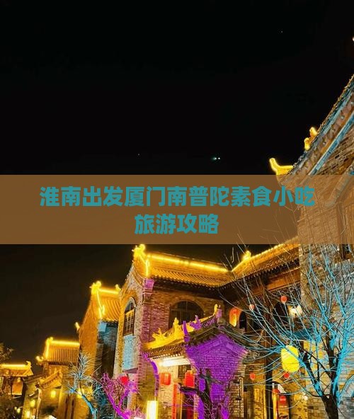 淮南出发厦门南普陀素食小吃旅游攻略
