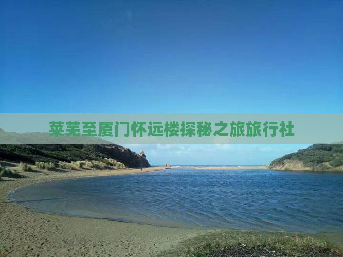 莱芜至厦门怀远楼探秘之旅旅行社