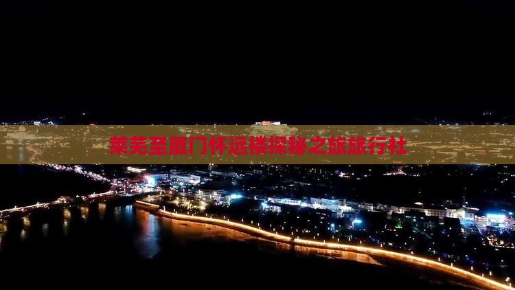 莱芜至厦门怀远楼探秘之旅旅行社