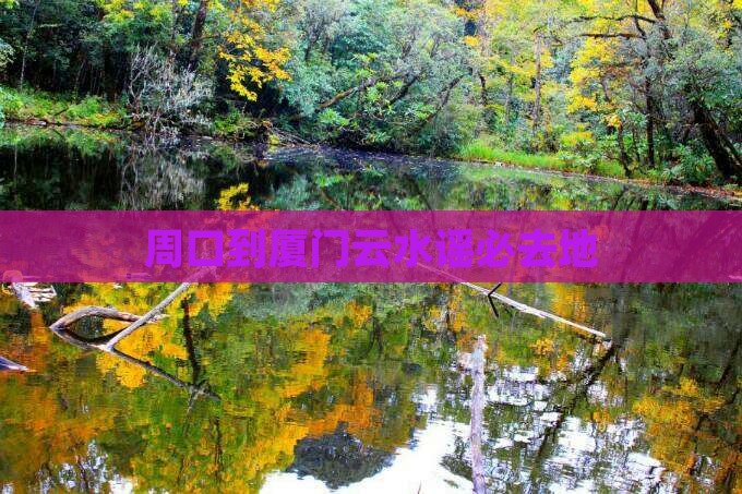 周口到厦门云水谣必去地