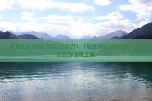 长治到厦门毓园三日游