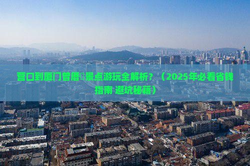 营口到厦门曾厝埯景点 营口到厦门曾厝埯景点