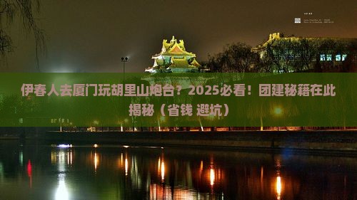 伊春去厦门胡里山炮台团体旅游