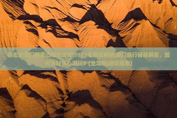 德宏到厦门胡里山炮台攻略 德宏到厦门胡里山炮台攻略
