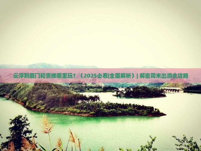 云浮到厦门和贵楼哪里玩