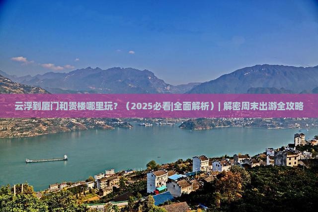 云浮到厦门和贵楼哪里玩