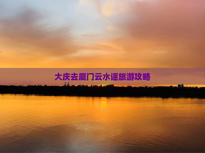 大庆去厦门云水谣攻略