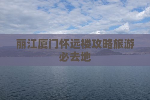 丽江去厦门怀远楼必去地