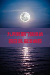 九月到厦门鼓浪屿四日游