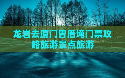 龙岩去厦门曾厝埯门票
