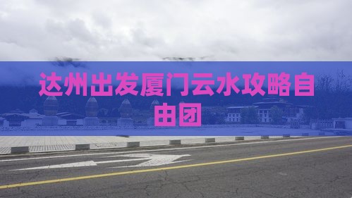 达州去厦门云水谣自由团
