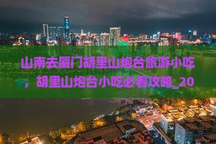 山南去厦门胡里山炮台旅游小吃