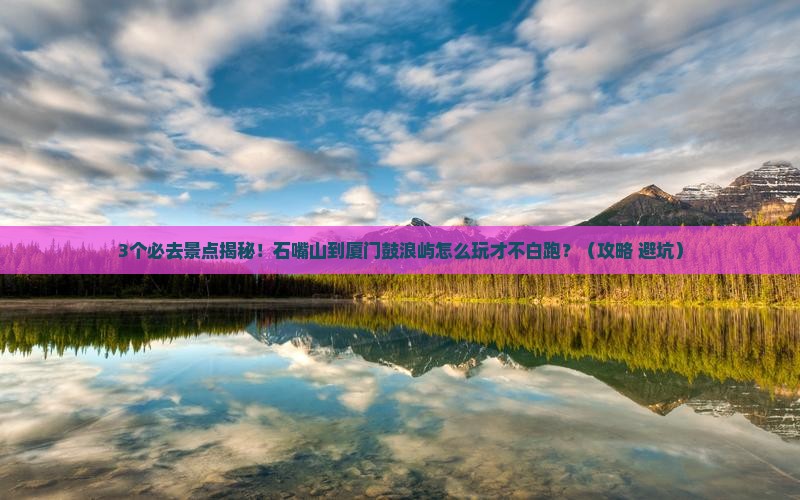 石嘴山到厦门鼓浪屿必去地
