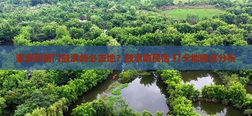 淮安到厦门鼓浪屿必去地 淮安到厦门鼓浪屿必去地