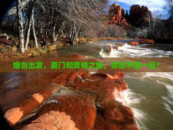 烟台到厦门和贵楼旅行社 烟台到厦门和贵楼旅行社