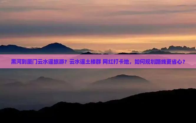 黑河到厦门云水谣旅游